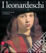 I leonardeschi. L'eredità di Leonardo in Lombardia libro