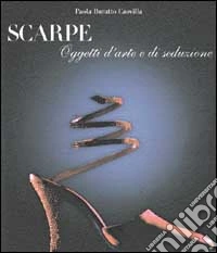 Scarpe. Oggetti d'arte e di seduzione libro