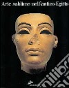 Arte sublime nell'antico Egitto. Capolavori dal museo egizio del Cairo. Ediz. illustrata libro