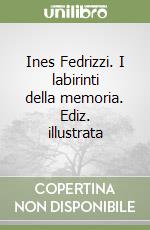 Ines Fedrizzi. I labirinti della memoria. Ediz. illustrata libro