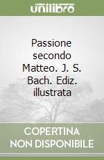 Passione secondo Matteo. J. S. Bach. Ediz. illustrata