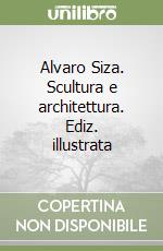 Alvaro Siza. Scultura e architettura. Ediz. illustrata libro