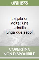 La pila di Volta: una scintilla lunga due secoli libro