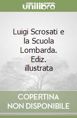 Luigi Scrosati e la Scuola Lombarda. Ediz. illustrata libro