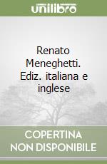 Renato Meneghetti. Ediz. italiana e inglese