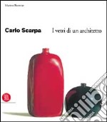 Carlo Scarpa. I vetri di un architetto. Ediz. illustrata libro