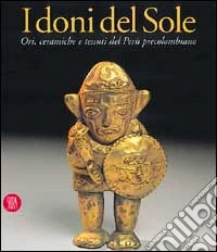 I doni del sole. Ori, ceramiche e tessuti del Perù precolombiano libro