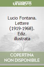 Lucio Fontana. Lettere (1919-1968). Ediz. illustrata