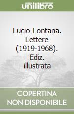 Lucio Fontana. Lettere (1919-1968). Ediz. illustrata libro