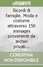 Ricordi di famiglie. Moda e costume attraverso 150 immagini provenienti da archivi privati italiani (1850-1899) libro