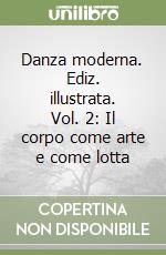 Danza moderna. Ediz. illustrata. Vol. 2: Il corpo come arte e come lotta libro