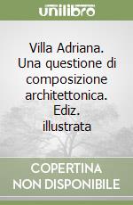 Villa Adriana. Una questione di composizione architettonica. Ediz. illustrata