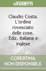 Claudio Costa. L'ordine rovesciato delle cose. Ediz. italiana e inglese libro