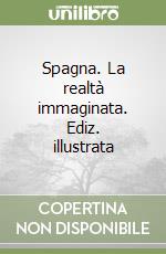 Spagna. La realtà immaginata. Ediz. illustrata libro