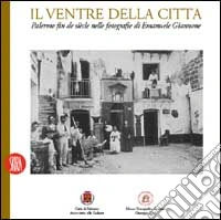 Ventre della città. Palermo fin de siècle nelle fotografie di Emanuele Giannone. Ediz. illustrata libro