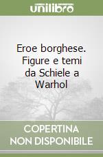 Eroe borghese. Figure e temi da Schiele a Warhol