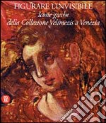 Figurare l'invisibile. Icone greche della collezione Velimezis a Venezia. Ediz. italiana e inglese libro