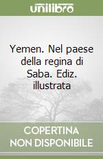 Yemen. Nel paese della regina di Saba. Ediz. illustrata