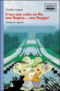 C'era una volta un re, una regina... Una reggia! Guida per ragazzi libro