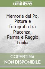 Memoria del Po. Pittura e fotografia tra Piacenza, Parma e Reggio Emilia libro