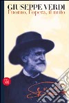 Giuseppe Verdi. L'uomo, l'opera, il mito. Ediz. illustrata libro