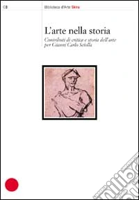 Arte nella storia. Contributi di critica e storia dell'arte per Gianni Carlo Sciolla libro