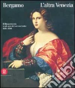 Bergamo l'altra Venezia. Il Rinascimento negli anni di Lorenzo Lotto. Ediz. illustrata libro