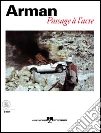 Arman. Passage a l'acte. Ediz. francese