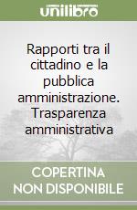 Rapporti tra il cittadino e la pubblica amministrazione. Trasparenza amministrativa libro