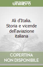 Ali d'Italia. Storia e vicende dell'aviazione italiana libro