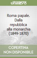 Roma papale. Dalla repubblica alla monarchia (1849-1870) libro