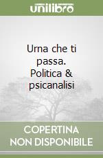 Urna che ti passa. Politica & psicanalisi libro