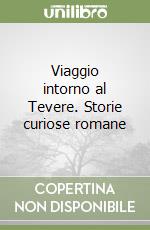 Viaggio intorno al Tevere. Storie curiose romane