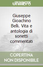 Giuseppe Gioachino Belli. Vita e antologia di sonetti commentati libro