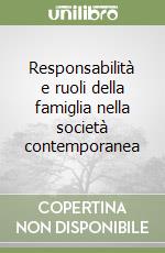 Responsabilità e ruoli della famiglia nella società contemporanea libro