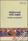 Adolescenti sulla soglia. Ascoltare per proporre libro