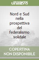 Nord e Sud nella prospettiva del federalismo solidale libro