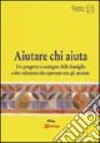 Aiutare chi aiuta. Un progetto a sostegno della famiglia e dei volontari che operano con gli anziani libro