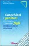 Catechisti e genitori. Accompagnare insieme i figli nell'iniziazione cristiana libro