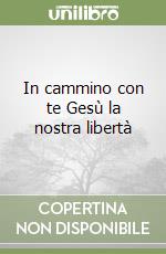 In cammino con te Gesù la nostra libertà libro