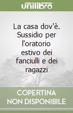 La casa dov'è. Sussidio per l'oratorio estivo dei fanciulli e dei ragazzi libro