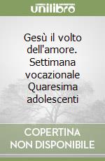 Gesù il volto dell'amore. Settimana vocazionale Quaresima adolescenti libro