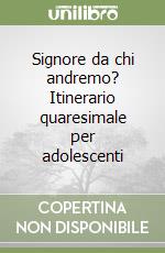 Signore da chi andremo? Itinerario quaresimale per adolescenti libro