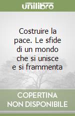 Costruire la pace. Le sfide di un mondo che si unisce e si frammenta libro