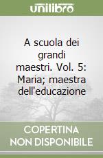 A scuola dei grandi maestri. Vol. 5: Maria; maestra dell'educazione libro