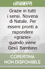 Grazie in tutti i sensi. Novena di Natale. Per essere pronti a rispondere «grazie» quando viene Gesù Bambino libro