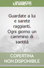 Guardate a lui e sarete raggianti. Ogni giorno un cammino di santità libro