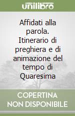 Affidati alla parola. Itinerario di preghiera e di animazione del tempo di Quaresima libro