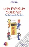 Una famiglia solidale. Famiglie per le famiglie libro