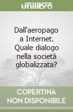 Dall'aeropago a Internet. Quale dialogo nella società globalizzata? libro